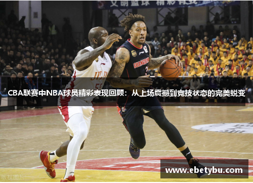 CBA联赛中NBA球员精彩表现回顾：从上场震撼到竞技状态的完美蜕变